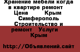 Хранение мебели когда в квартире ремонт  › Цена ­ 30 - Крым, Симферополь Строительство и ремонт » Услуги   . Крым